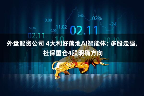 外盘配资公司 4大利好落地AI智能体: 多股走强, 社保重仓4股明确方向