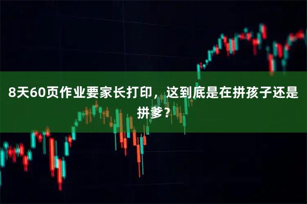 8天60页作业要家长打印，这到底是在拼孩子还是拼爹？
