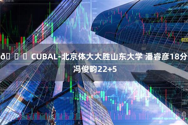 🏀CUBAL-北京体大大胜山东大学 潘睿彦18分 冯俊畇22+5