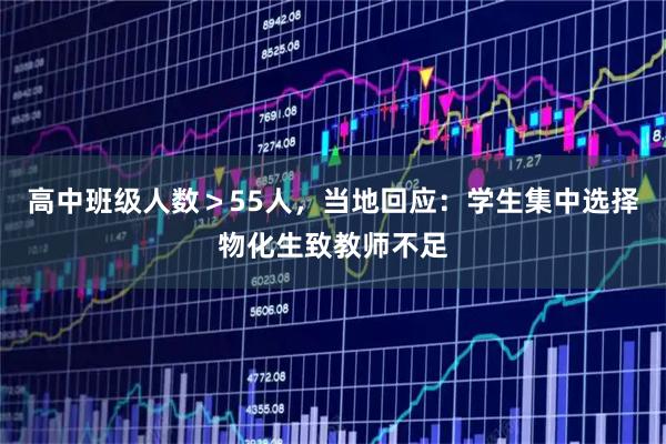 高中班级人数＞55人，当地回应：学生集中选择物化生致教师不足