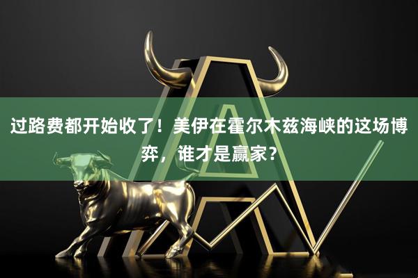 过路费都开始收了！美伊在霍尔木兹海峡的这场博弈，谁才是赢家？
