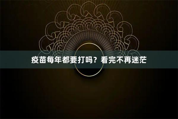 疫苗每年都要打吗？看完不再迷茫