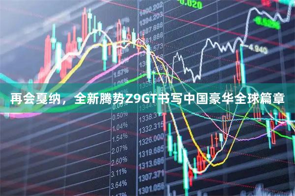 再会戛纳，全新腾势Z9GT书写中国豪华全球篇章