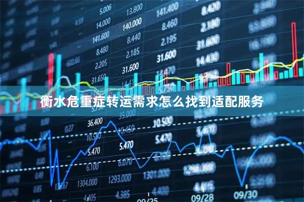衡水危重症转运需求怎么找到适配服务