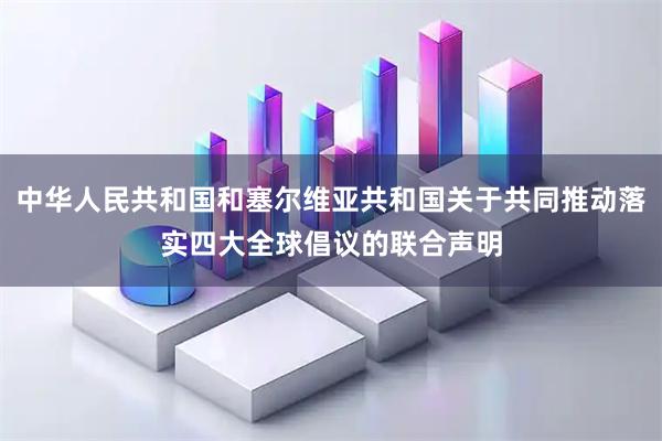 中华人民共和国和塞尔维亚共和国关于共同推动落实四大全球倡议的联合声明