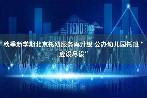 秋季新学期北京托幼服务再升级 公办幼儿园托班“应设尽设”